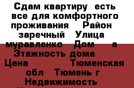 Сдам квартиру, есть все для комфортного проживания. › Район ­ заречный › Улица ­ муравленко › Дом ­ 15а › Этажность дома ­ 8 › Цена ­ 12 000 - Тюменская обл., Тюмень г. Недвижимость » Квартиры аренда   